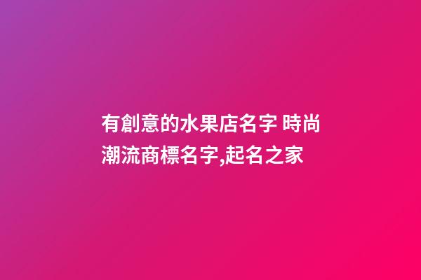 有創意的水果店名字 時尚潮流商標名字,起名之家-第1張-店鋪起名-玄機派